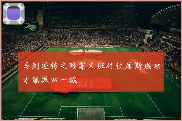 马刺逆转之路需文班对位唐斯成功才能扳回一城