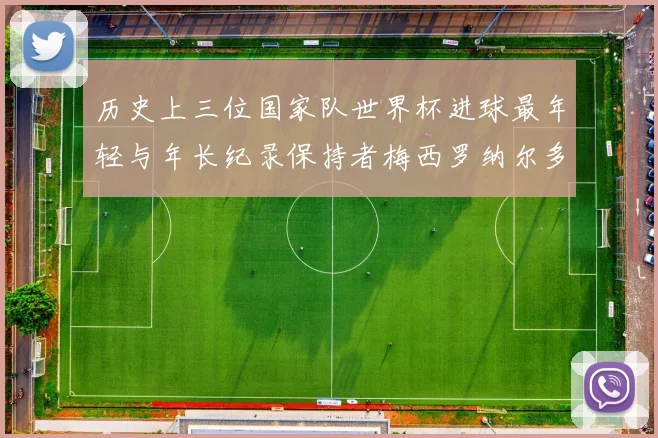 历史上三位国家队世界杯进球最年轻与年长纪录保持者梅西罗纳尔多劳德鲁普