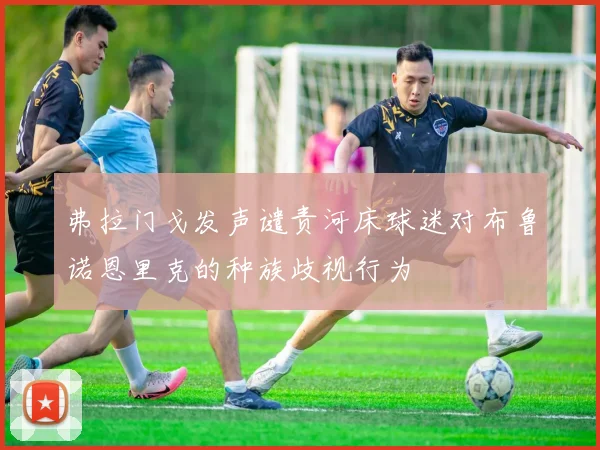 弗拉门戈发声谴责河床球迷对布鲁诺恩里克的种族歧视行为