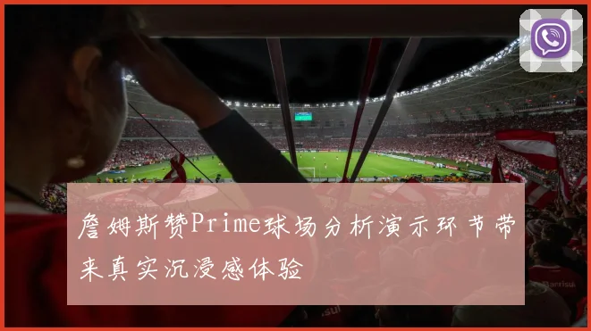詹姆斯赞Prime球场分析演示环节带来真实沉浸感体验